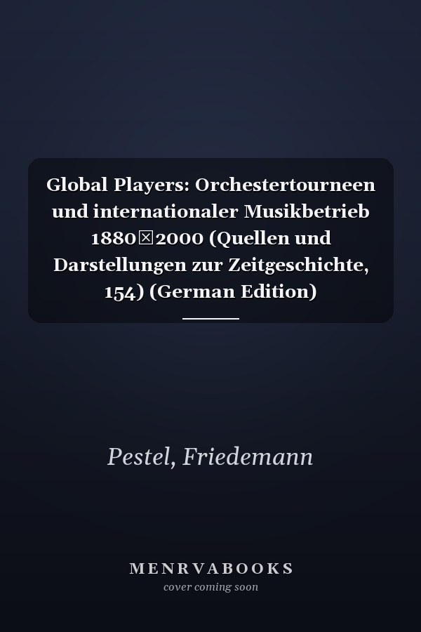 Global Players: Orchestertourneen und internationaler Musikbetrieb 1880‒2000 (Quellen und Darstellungen zur Zeitgeschichte, 154) (German Edition)