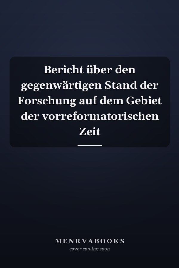 Bericht über den gegenwärtigen Stand der Forschung auf dem Gebiet der vorreformatorischen Zeit