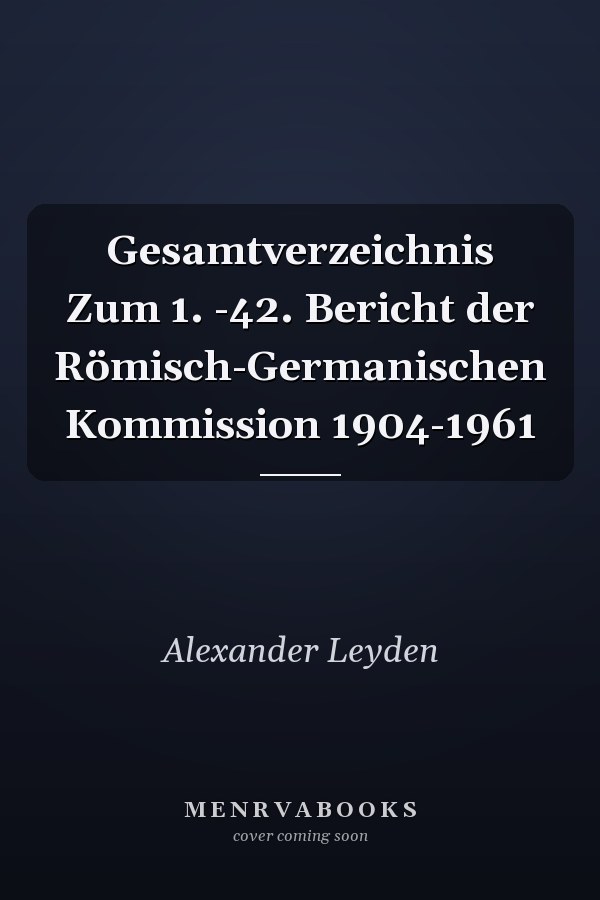 Gesamtverzeichnis Zum 1. -42. Bericht der Römisch-Germanischen Kommission 1904-1961