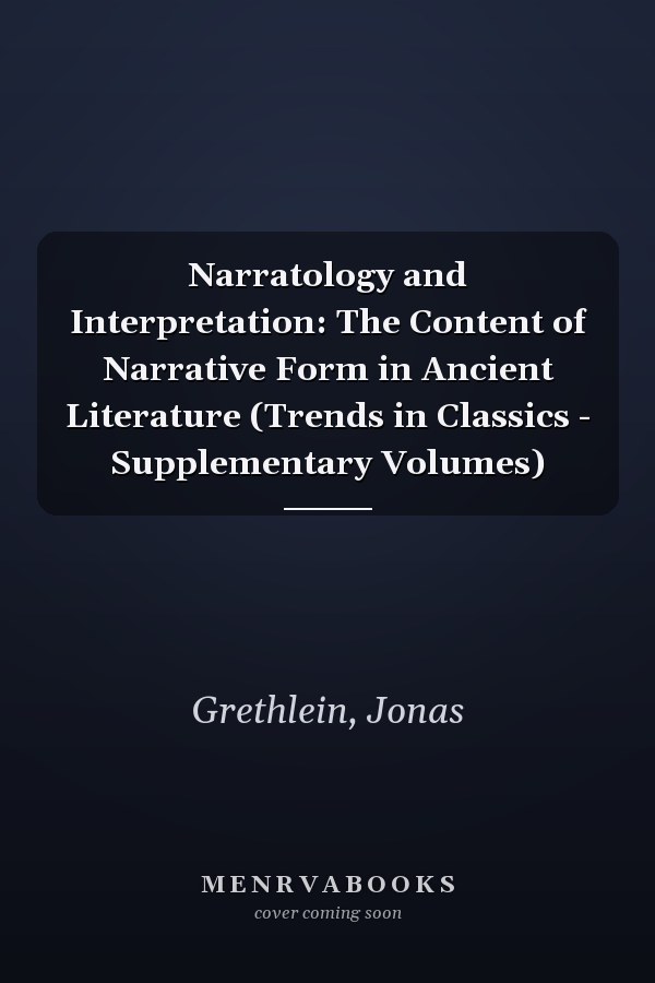 Narratology and Interpretation: The Content of Narrative Form in Ancient Literature (Trends in Classics - Supplementary Volumes)