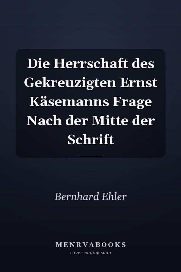 Die Herrschaft des Gekreuzigten Ernst Käsemanns Frage Nach der Mitte der Schrift
