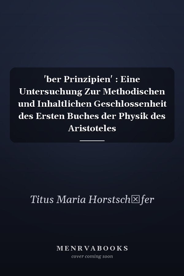 'ber Prinzipien' : Eine Untersuchung Zur Methodischen und Inhaltlichen Geschlossenheit des Ersten Buches der Physik des Aristoteles
