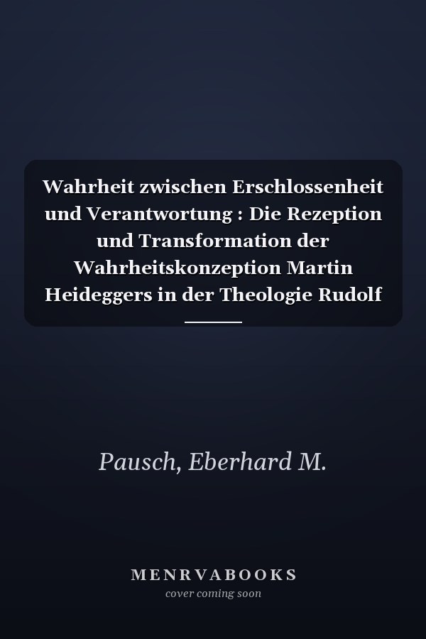 Wahrheit zwischen Erschlossenheit und Verantwortung : Die Rezeption und Transformation der Wahrheitskonzeption Martin Heideggers in der Theologie Rudolf Bultmanns