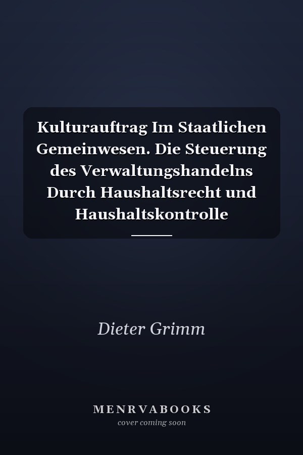 Kulturauftrag Im Staatlichen Gemeinwesen. Die Steuerung des Verwaltungshandelns Durch Haushaltsrecht und Haushaltskontrolle