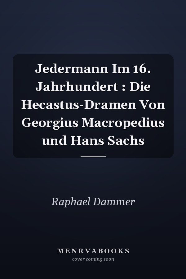 Jedermann Im 16. Jahrhundert : Die Hecastus-Dramen Von Georgius Macropedius und Hans Sachs
