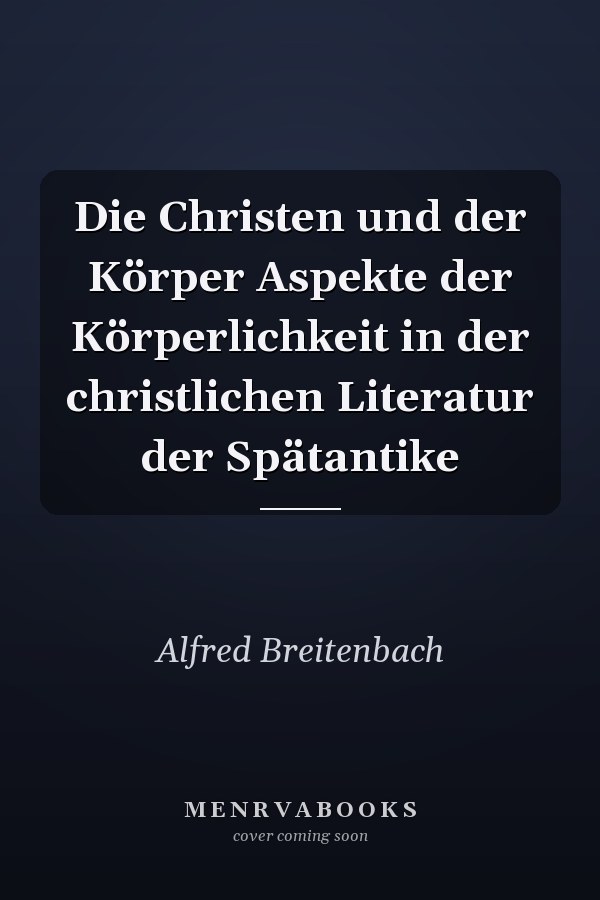 Die Christen und der Körper Aspekte der Körperlichkeit in der christlichen Literatur der Spätantike