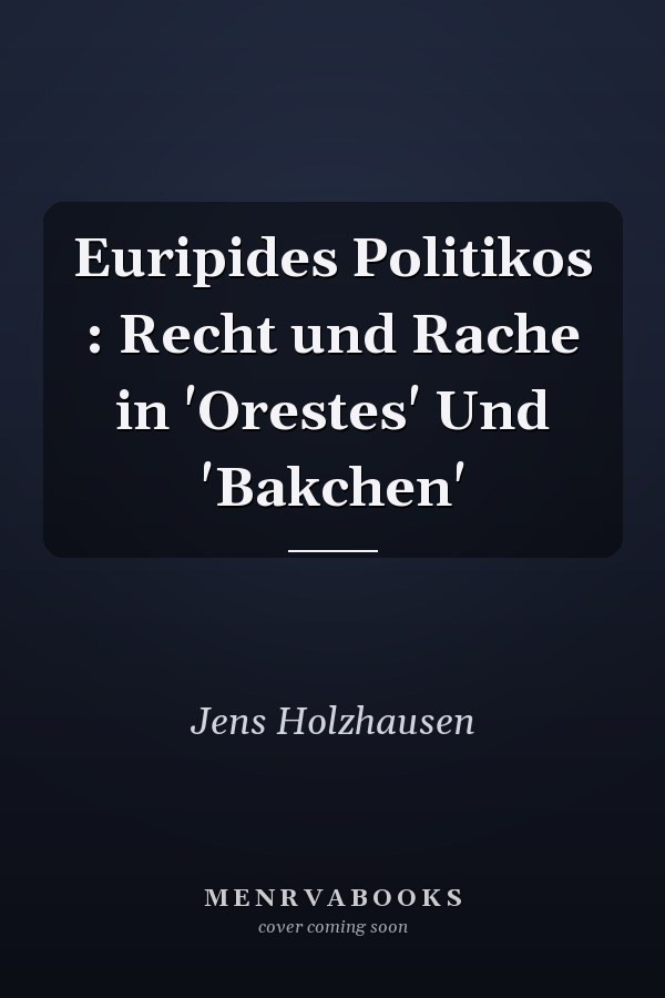 Euripides Politikos : Recht und Rache in 'Orestes' Und 'Bakchen'