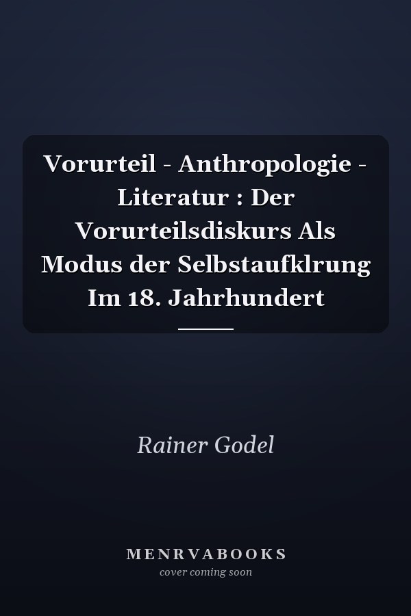 Vorurteil - Anthropologie - Literatur : Der Vorurteilsdiskurs Als Modus der Selbstaufklrung Im 18. Jahrhundert