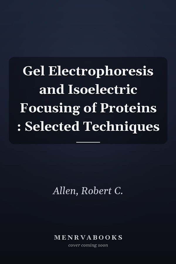 Gel Electrophoresis and Isoelectric Focusing of Proteins : Selected Techniques
