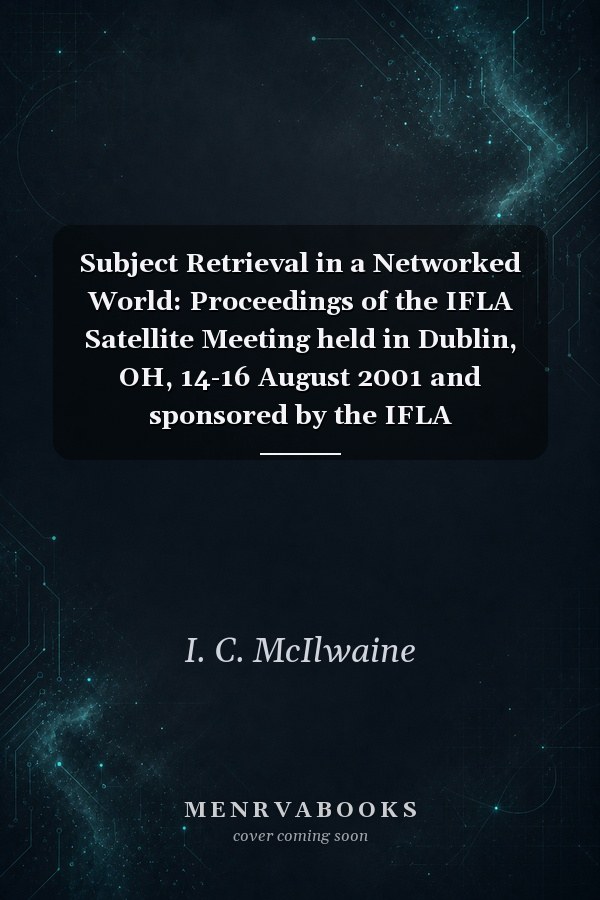 Subject Retrieval in a Networked World: Proceedings of the IFLA Satellite Meeting held in Dublin, OH, 14-16 August 2001 and sponsored by the IFLA Classification and Indexing Section, the IFLA Information Technology Section and OCLC
