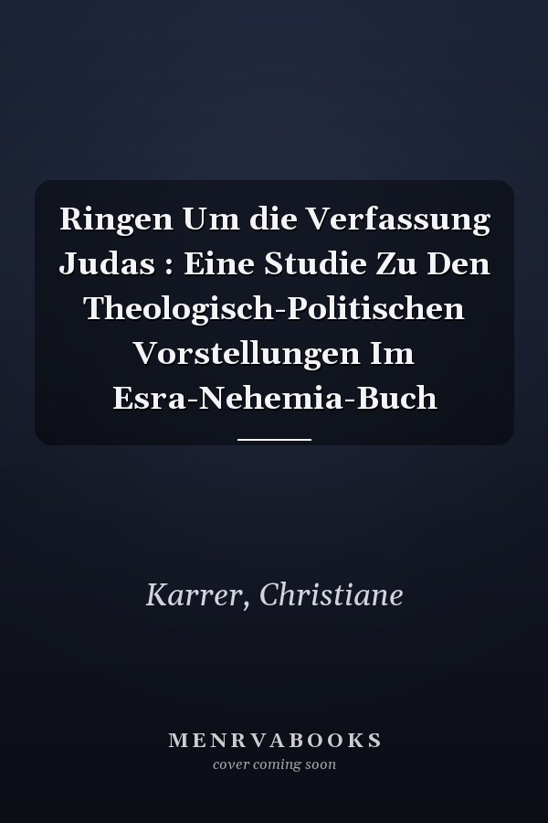 Ringen Um die Verfassung Judas : Eine Studie Zu Den Theologisch-Politischen Vorstellungen Im Esra-Nehemia-Buch