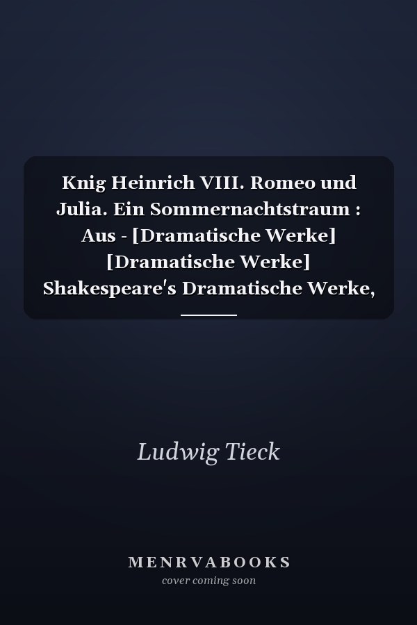 Knig Heinrich VIII. Romeo und Julia. Ein Sommernachtstraum : Aus - [Dramatische Werke] [Dramatische Werke] Shakespeare's Dramatische Werke, 4