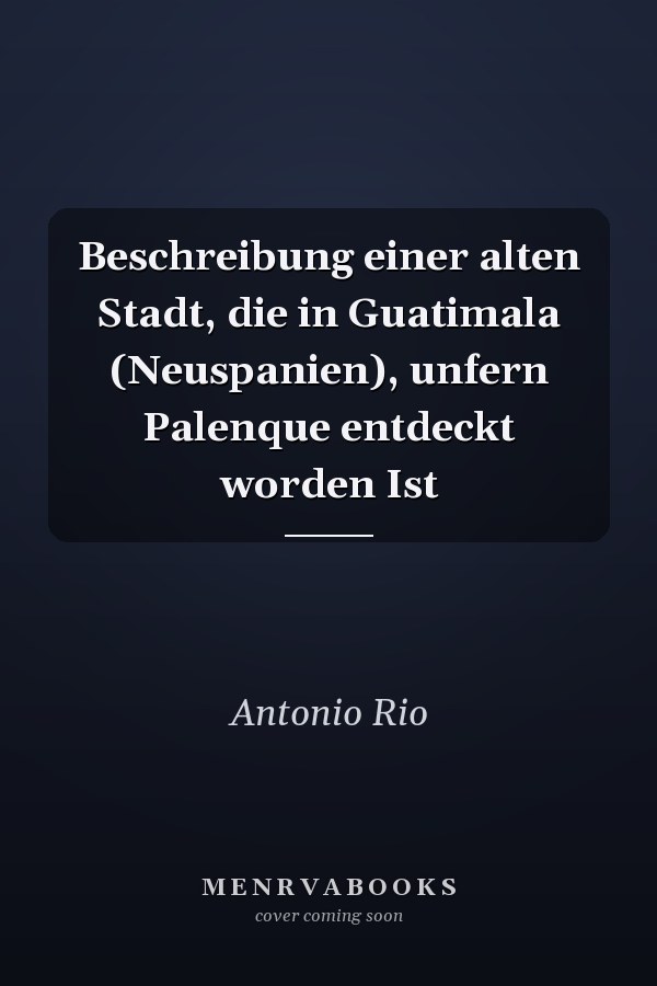 Beschreibung einer alten Stadt, die in Guatimala (Neuspanien), unfern Palenque entdeckt worden Ist