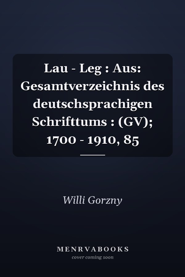 Lau - Leg : Aus: Gesamtverzeichnis des deutschsprachigen Schrifttums : (GV); 1700 - 1910, 85