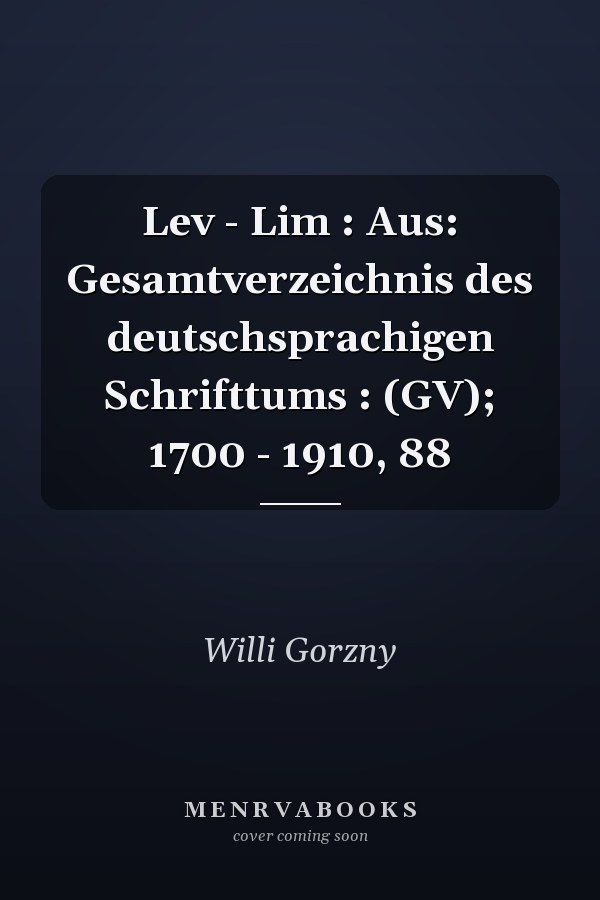 Lev - Lim : Aus: Gesamtverzeichnis des deutschsprachigen Schrifttums : (GV); 1700 - 1910, 88