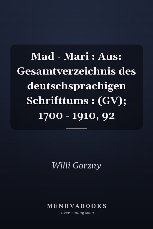 Mad - Mari : Aus: Gesamtverzeichnis des deutschsprachigen Schrifttums : (GV); 1700 - 1910, 92