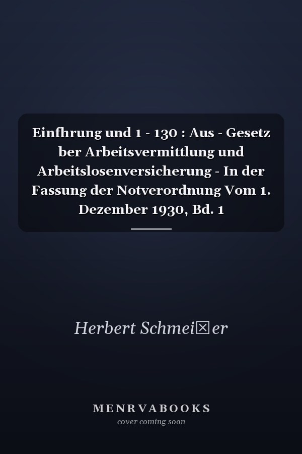 Einfhrung und  1 - 130 : Aus - Gesetz ber Arbeitsvermittlung und Arbeitslosenversicherung - In der Fassung der Notverordnung Vom 1. Dezember 1930, Bd. 1