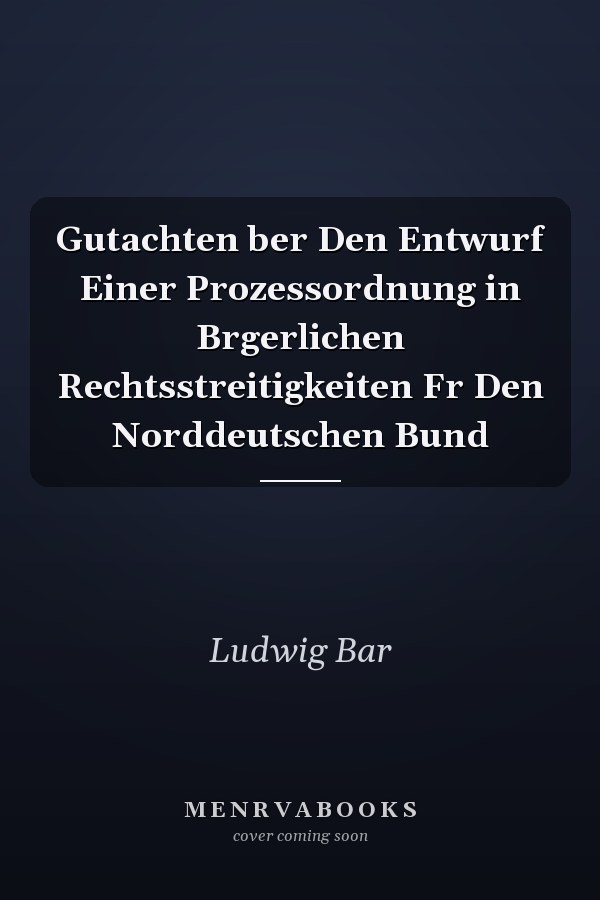 Gutachten ber Den Entwurf Einer Prozessordnung in Brgerlichen Rechtsstreitigkeiten Fr Den Norddeutschen Bund