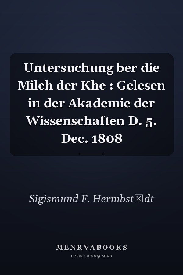 Untersuchung ber die Milch der Khe : Gelesen in der Akademie der Wissenschaften D. 5. Dec. 1808