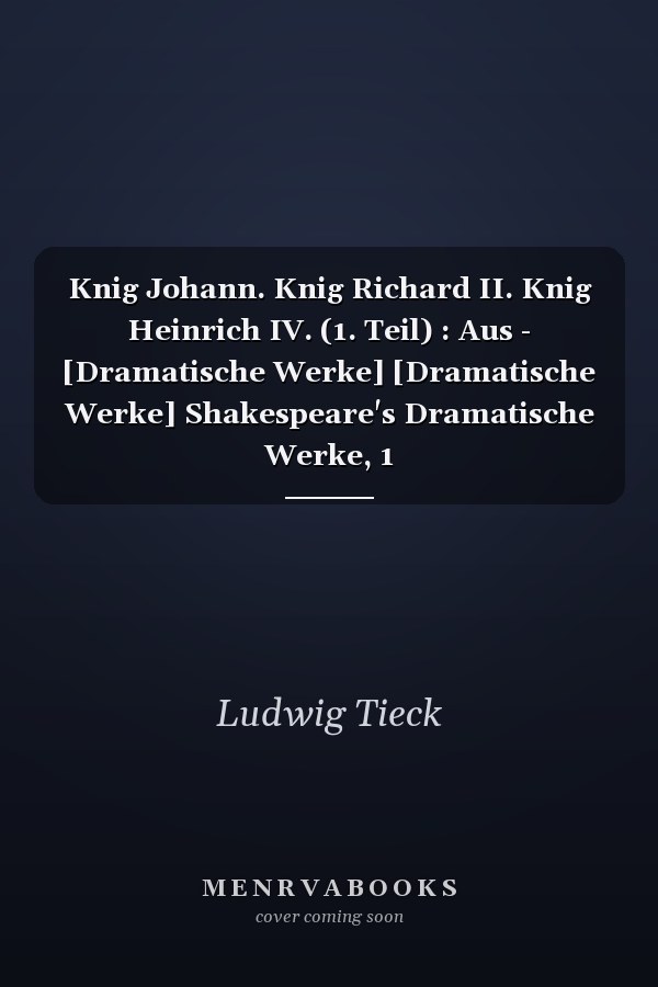 Knig Johann. Knig Richard II. Knig Heinrich IV. (1. Teil) : Aus - [Dramatische Werke] [Dramatische Werke] Shakespeare's Dramatische Werke, 1