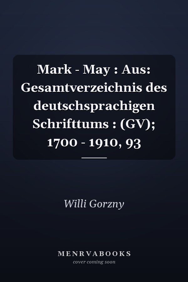 Mark - May : Aus: Gesamtverzeichnis des deutschsprachigen Schrifttums : (GV); 1700 - 1910, 93