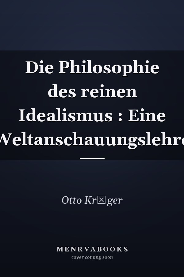 Die Philosophie des reinen Idealismus : Eine Weltanschauungslehre