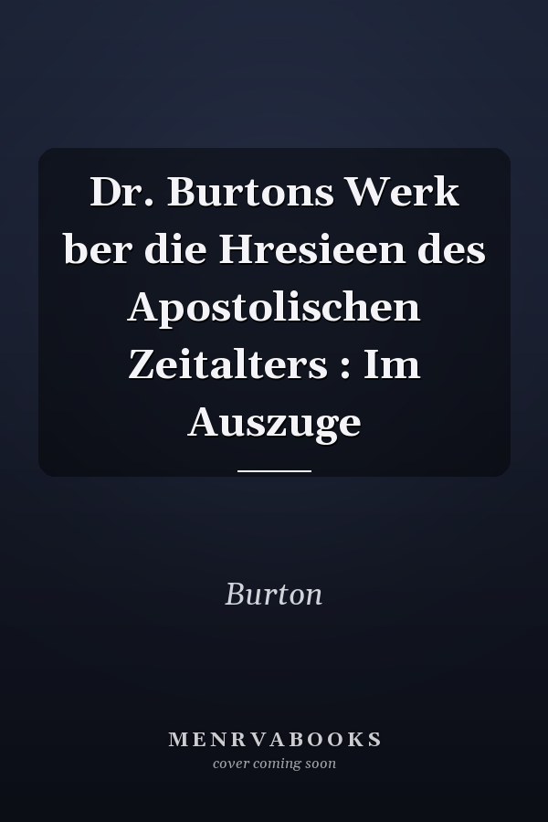 Dr. Burtons Werk ber die Hresieen des Apostolischen Zeitalters : Im Auszuge