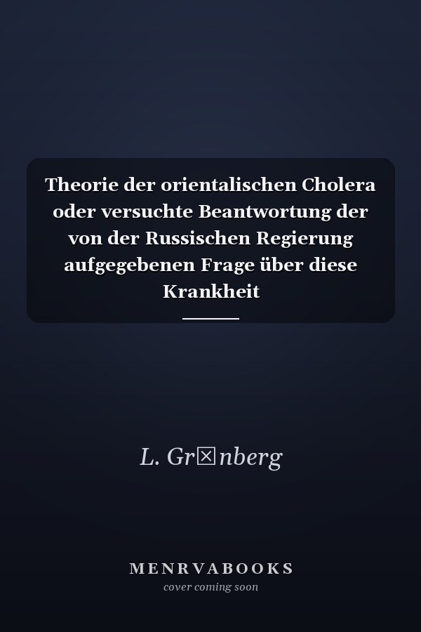 Theorie der orientalischen Cholera oder versuchte Beantwortung der von der Russischen Regierung aufgegebenen Frage über diese Krankheit