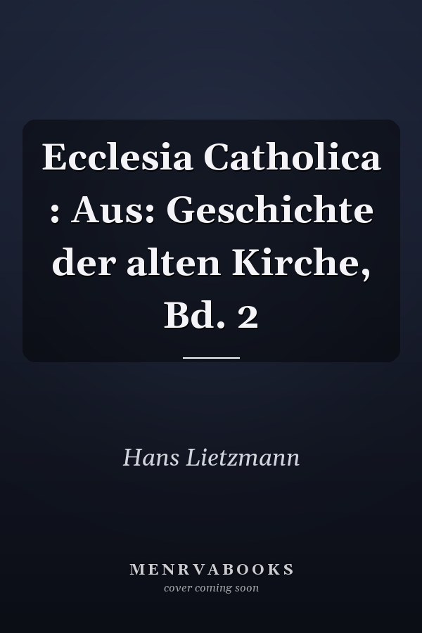 Ecclesia Catholica : Aus: Geschichte der alten Kirche, Bd. 2