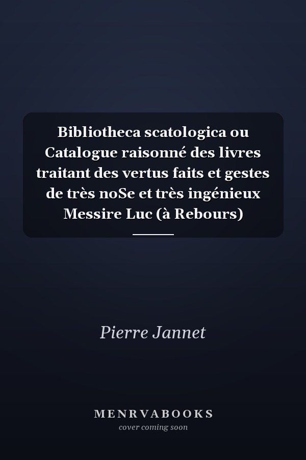 Bibliotheca scatologica ou Catalogue raisonné des livres traitant des vertus faits et gestes de très noSe et très ingénieux Messire Luc (à Rebours)