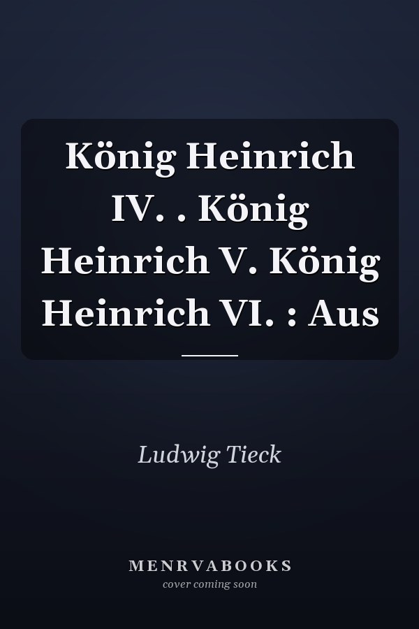 König Heinrich IV. . König Heinrich V. König Heinrich VI. : Aus