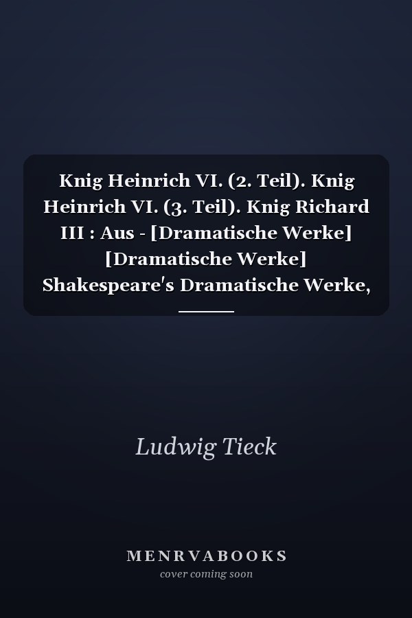 Knig Heinrich VI. (2. Teil). Knig Heinrich VI. (3. Teil). Knig Richard III : Aus - [Dramatische Werke] [Dramatische Werke] Shakespeare's Dramatische Werke, 3
