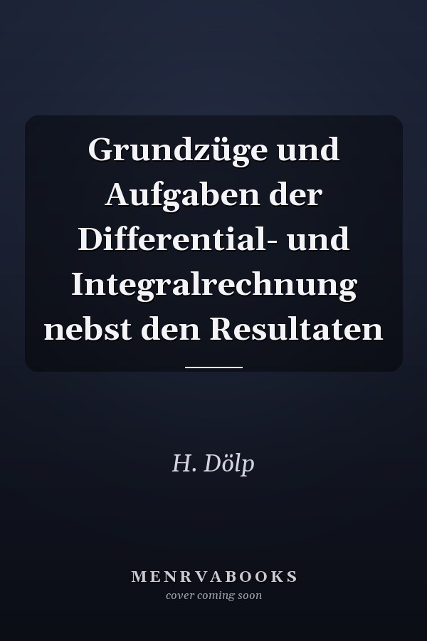 Grundzüge und Aufgaben der Differential- und Integralrechnung nebst den Resultaten