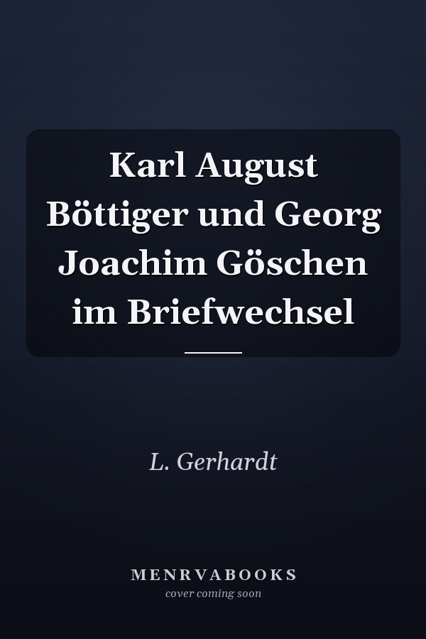 Karl August Böttiger und Georg Joachim Göschen im Briefwechsel