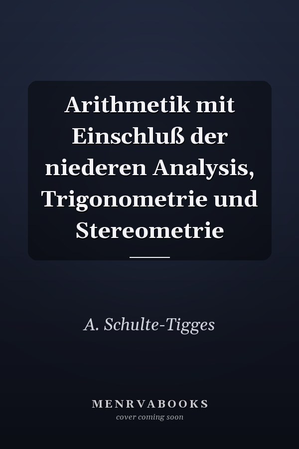 Arithmetik mit Einschluß der niederen Analysis, Trigonometrie und Stereometrie