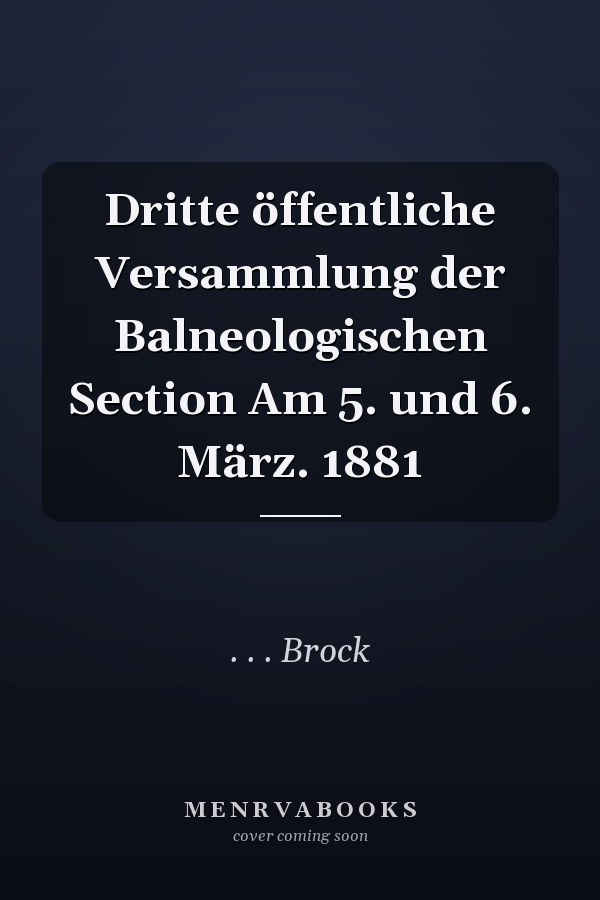 Dritte öffentliche Versammlung der Balneologischen Section Am 5. und 6. März. 1881