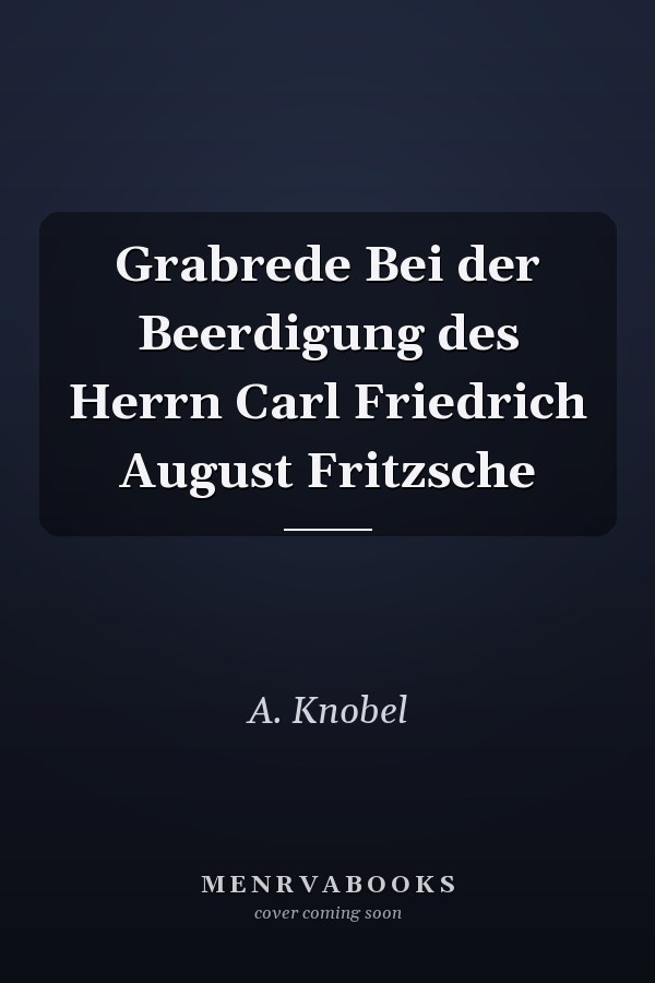 Grabrede Bei der Beerdigung des Herrn Carl Friedrich August Fritzsche