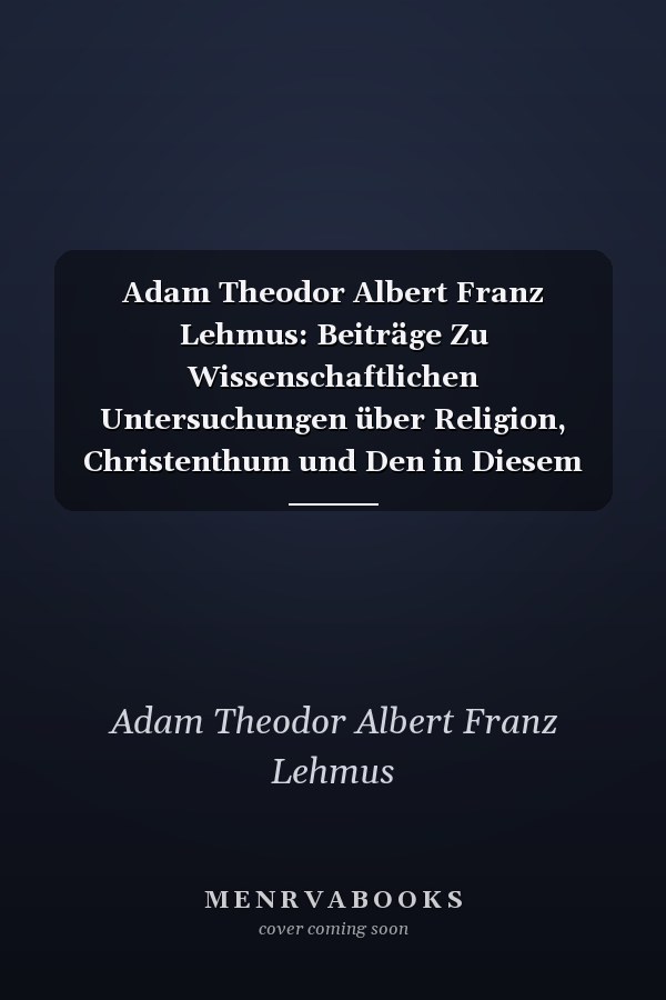 Adam Theodor Albert Franz Lehmus: Beiträge Zu Wissenschaftlichen Untersuchungen über Religion, Christenthum und Den in Diesem Enthaltenen Protestantismus. Band 2