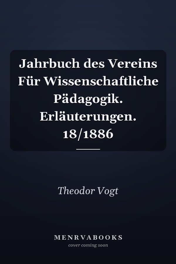 Jahrbuch des Vereins Für Wissenschaftliche Pädagogik. Erläuterungen. 18/1886