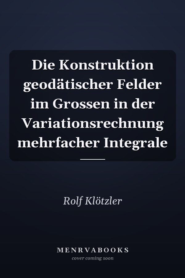Die Konstruktion geodätischer Felder im Grossen in der Variationsrechnung mehrfacher Integrale
