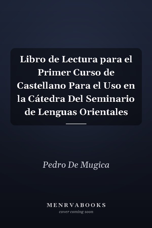 Libro de Lectura para el Primer Curso de Castellano Para el Uso en la Cátedra Del Seminario de Lenguas Orientales