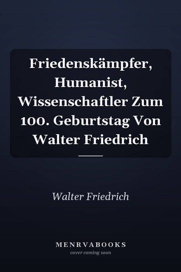 Friedenskämpfer, Humanist, Wissenschaftler Zum 100. Geburtstag Von Walter Friedrich