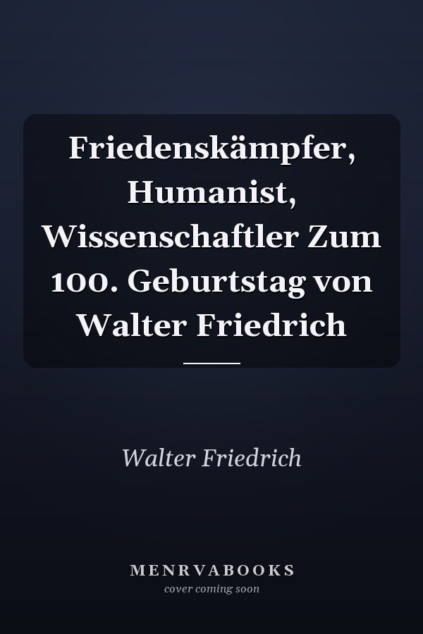 Friedenskämpfer, Humanist, Wissenschaftler Zum 100. Geburtstag von Walter Friedrich