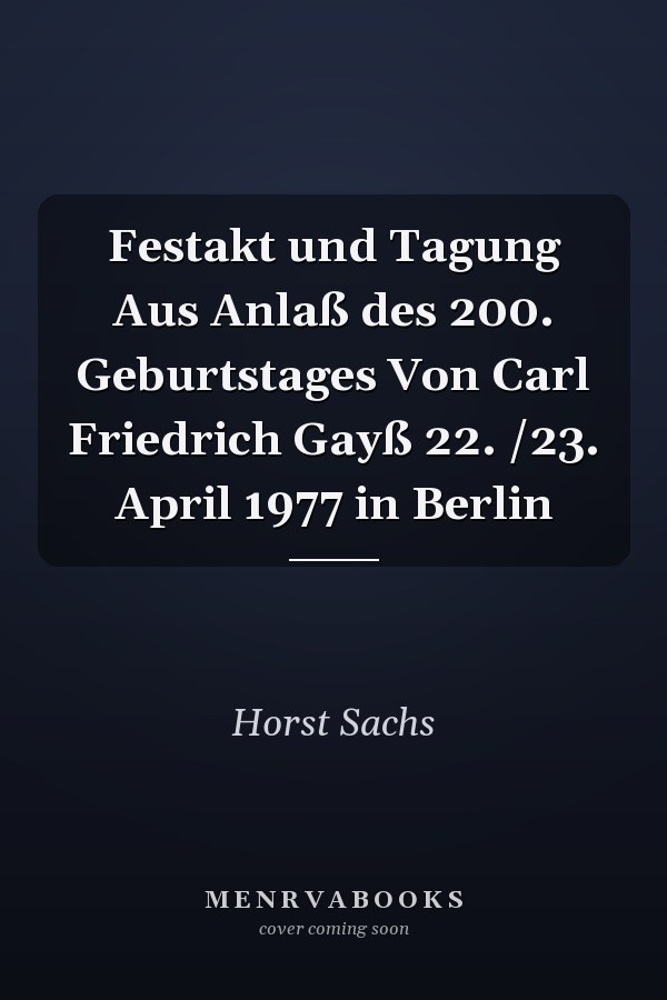 Festakt und Tagung Aus Anlaß des 200. Geburtstages Von Carl Friedrich Gayß 22. /23. April 1977 in Berlin