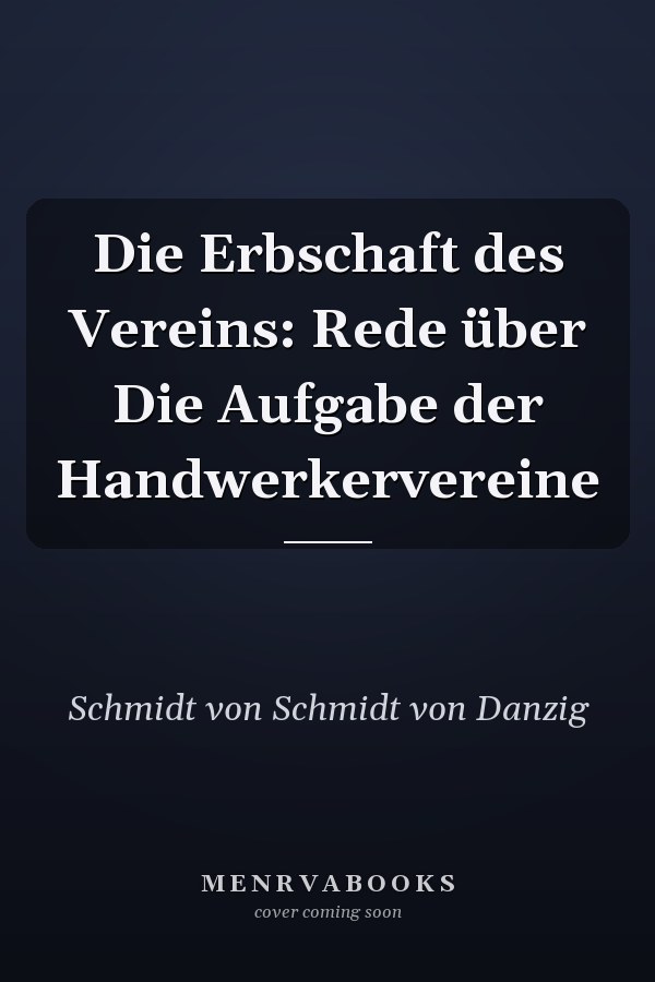 Die Erbschaft des Vereins: Rede über Die Aufgabe der Handwerkervereine