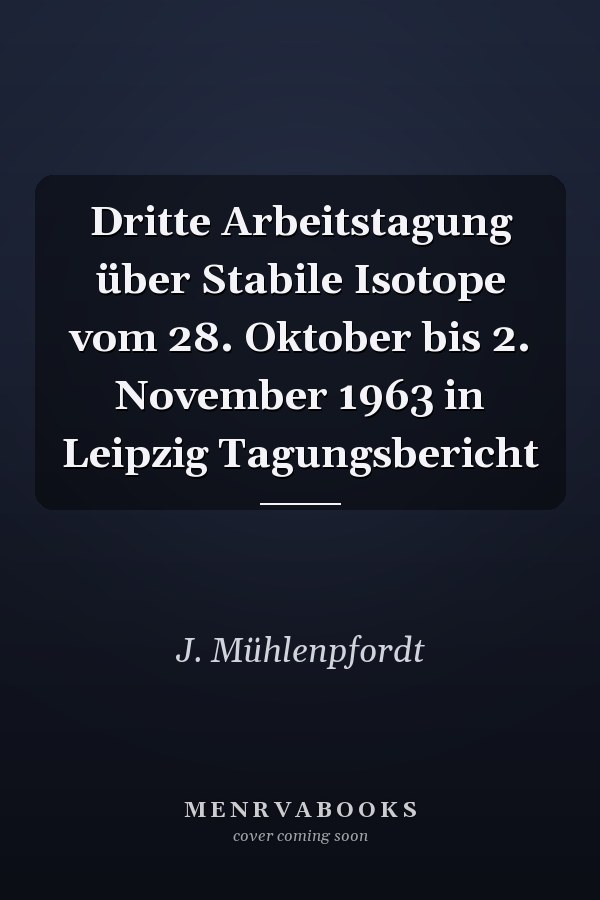 Dritte Arbeitstagung über Stabile Isotope vom 28. Oktober bis 2. November 1963 in Leipzig Tagungsbericht