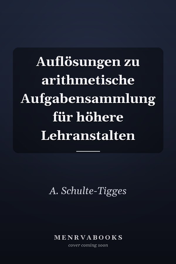 Auflösungen zu arithmetische Aufgabensammlung für höhere Lehranstalten