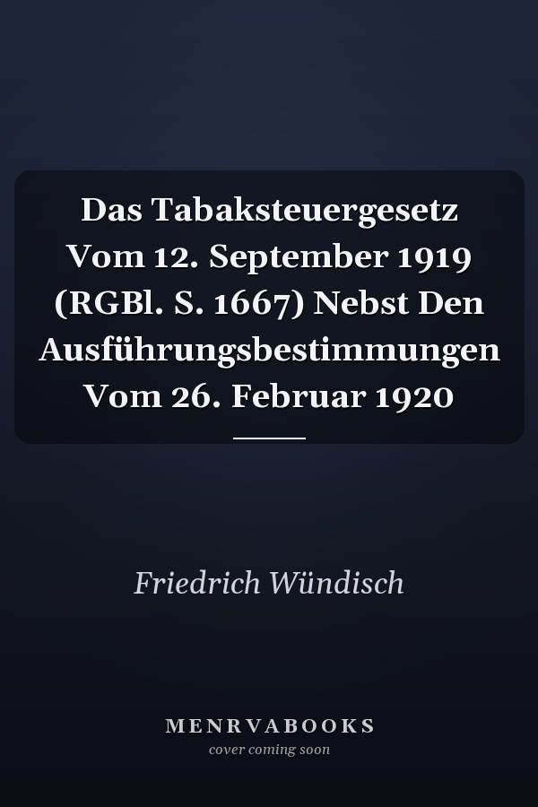 Das Tabaksteuergesetz Vom 12. September 1919 (RGBl. S. 1667) Nebst Den Ausführungsbestimmungen Vom 26. Februar 1920