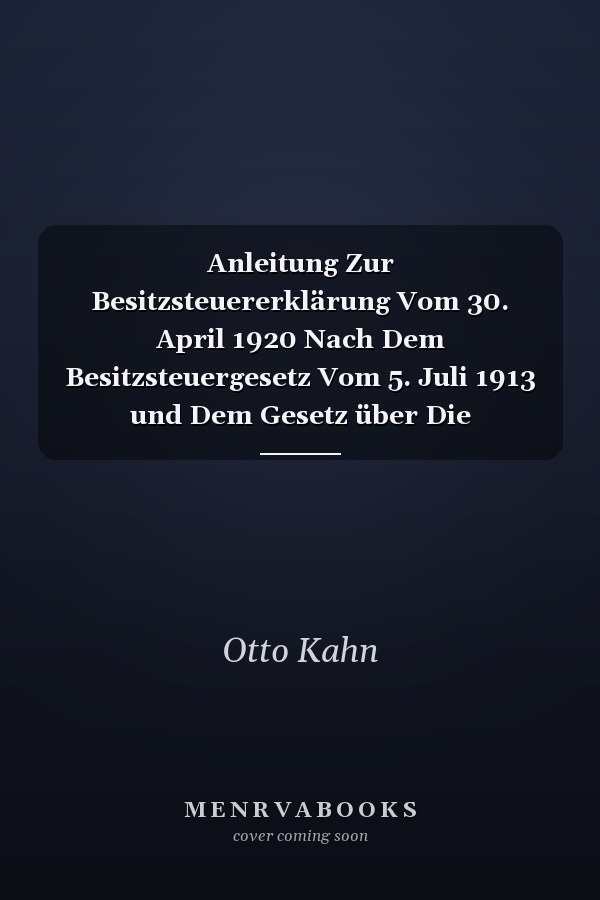 Anleitung Zur Besitzsteuererklärung Vom 30. April 1920 Nach Dem Besitzsteuergesetz Vom 5. Juli 1913 und Dem Gesetz über Die Veranlagung der Besitzsteuer Zum 31. Dezember 1919