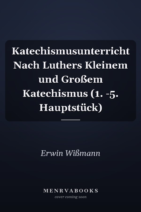 Katechismusunterricht Nach Luthers Kleinem und Großem Katechismus (1. -5. Hauptstück)
